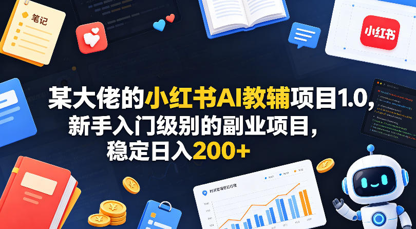 某大佬的小红书AI教辅项目1.0，新手入门级别的副业项目，稳定日入200+-轻创资源网