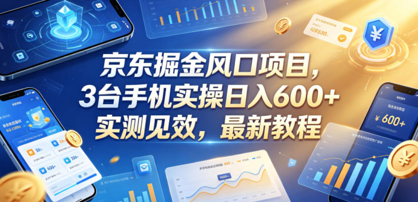京东掘金风口项目，3台手机实操日入600+，实测见效，最新教程【揭秘】-轻创资源网