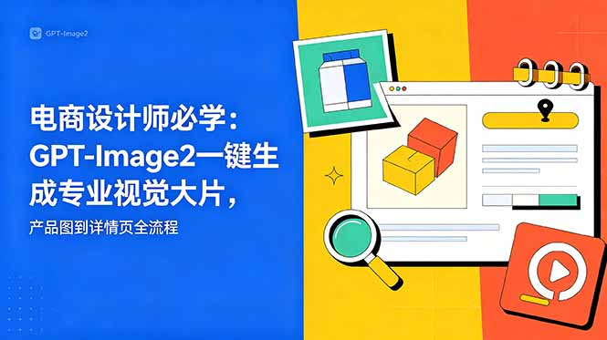 电商设计师必学-更新：GPT-Image2一键生成专业视觉大片，产品图到详情页全流程-轻创资源网