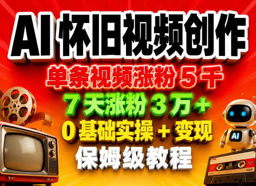 AI怀旧视频创作，单条视频涨粉5千，7天涨粉3W+，0基础实操+变现保姆级教程-轻创资源网