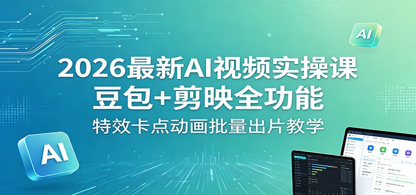 2026最新AI视频实操课：豆包+剪映全功能，特效卡点动画批量出片教学-轻创资源网
