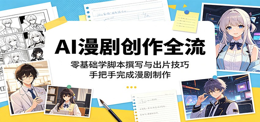 AI漫剧创作全流程：零基础学脚本撰写与出片技巧，手把手完成漫剧制作-轻创资源网