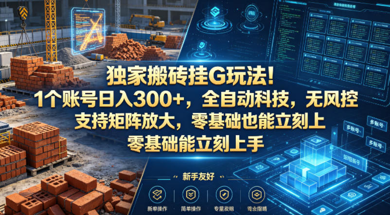 独家搬砖挂G玩法！1个账号日入300+，全自动科技，无风控支持矩阵放大，零基础也能立刻上手【揭秘】-轻创资源网
