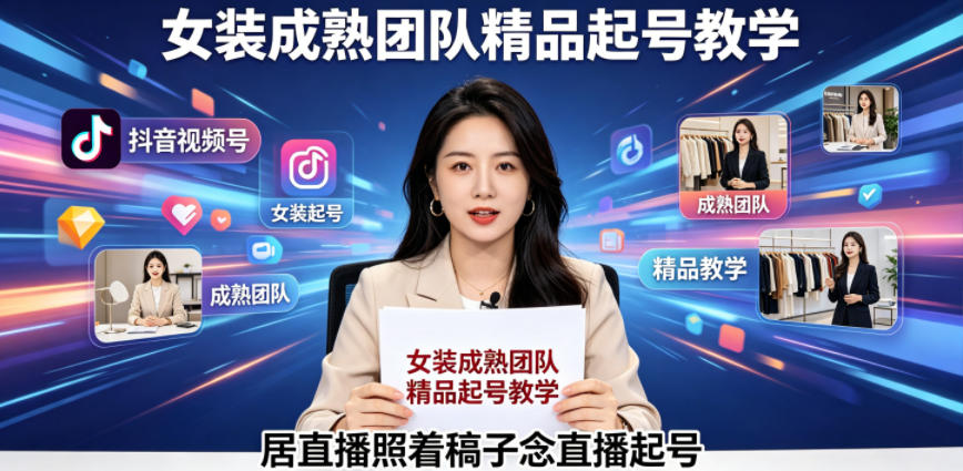 抖音视频号绿幕直播，女装成熟团队打造精品起号教学，居直播照着稿子念直播起号-轻创资源网