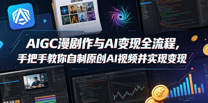AIGC漫剧创作与AI变现全流程，手把手教你自制原创AI视频并实现变现-轻创资源网
