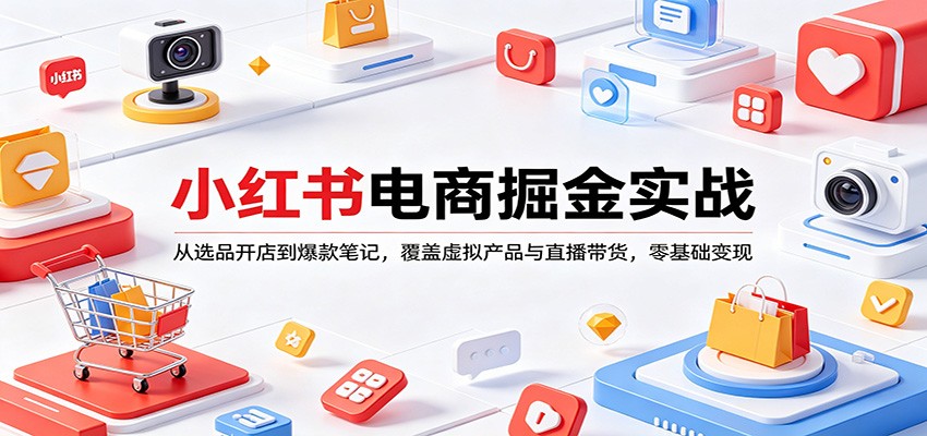 小红书电商掘金实战：从选品开店到爆款笔记，覆盖虚拟产品与直播带货，零基础变现-轻创资源网