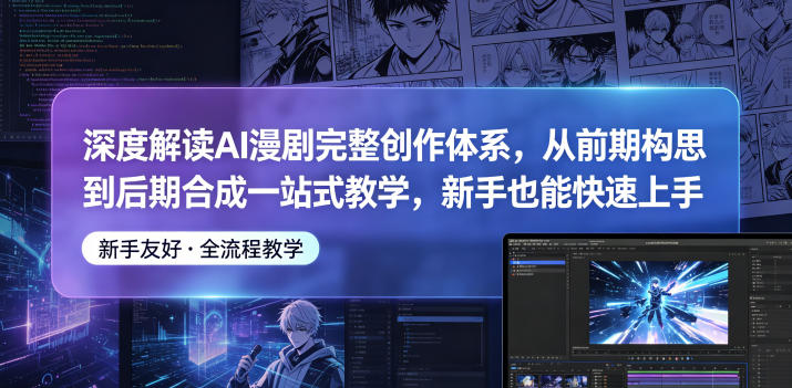 深度解读AI漫剧完整创作体系，从前期构思到后期合成一站式教学，新手也能快速上手-轻创资源网