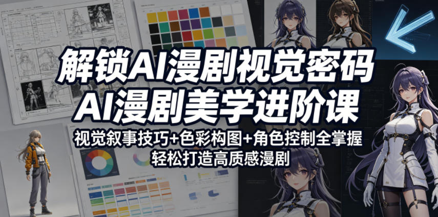 解锁AI漫剧视觉密码，AI漫剧美学进阶课，视觉叙事技巧+色彩构图+角色控制全掌握，轻松打造高质感漫剧-轻创资源网