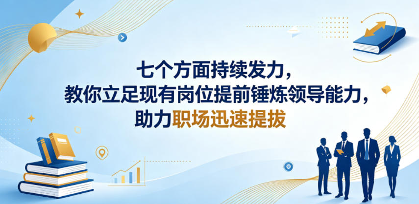 付费文章：七个方面持续发力，教你立足现有岗位提前锤炼领导能力，助力职场迅速提拔-轻创资源网
