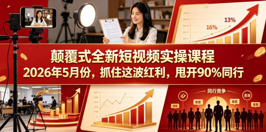 颠覆式全新短视频实操课程2026年5月份，抓住这波红利，甩开90%同行-轻创资源网