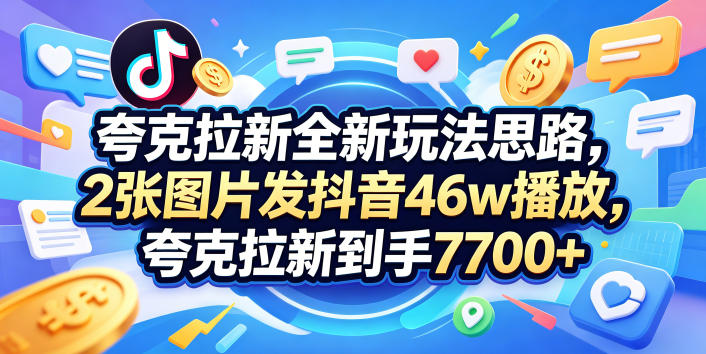 夸克拉新全新玩法思路，2张图片发抖音46w播放，夸克拉新到手7700+，3385字完整教程附上【付费文章】-轻创资源网