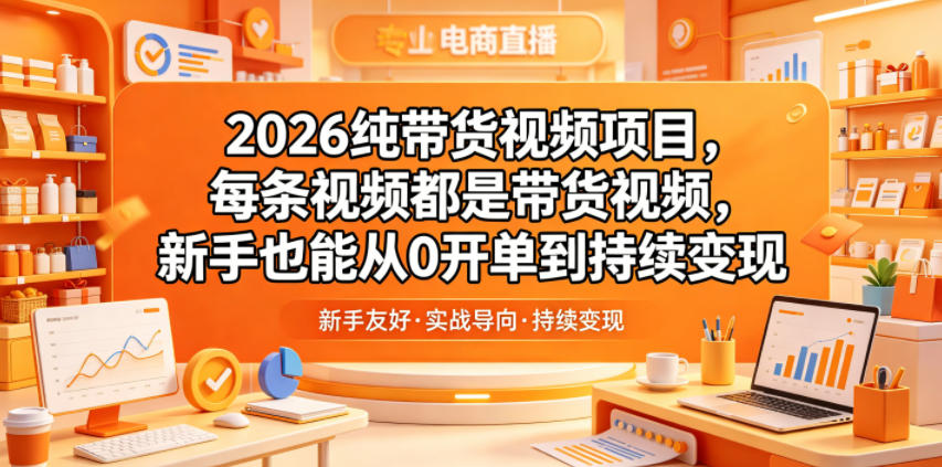 2026纯带货视频项目，每条视频都是带货视频，新手也能从0开单到持续变现-轻创资源网