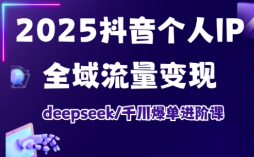 抖音个人IP全域流量变现进阶课，deepseek千川爆单进阶课(更新2026年05月)-轻创资源网