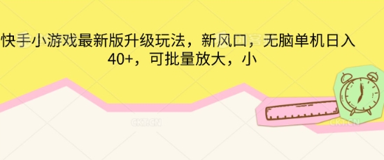 快手小游戏最新版升级玩法，新风口，无脑单机日入40+，可批量放大-轻创资源网