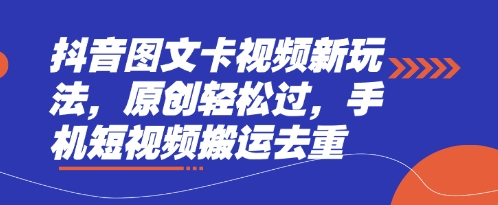 抖音图文卡视频新玩法，原创轻松过，手机短视频搬运去重-轻创资源网