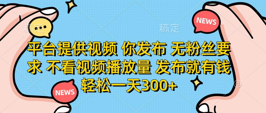 (14317期)平台提供视频 你发布 无粉丝要求 不看视频播放量 发布就有钱 轻松一天300+-轻创资源网