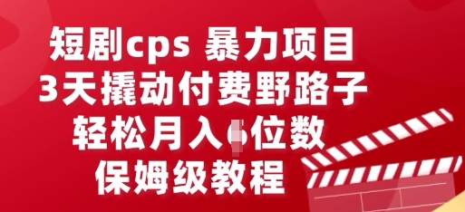 短剧cps暴力项目，3天撬动付费野路子，有人偷偷月入五位数，保姆级教程-轻创资源网