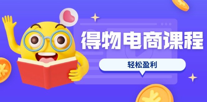 （14146期）得物电商课程合集，选品、优化、定价全攻略，7天SOP单品爆红，轻松盈利-轻创资源网