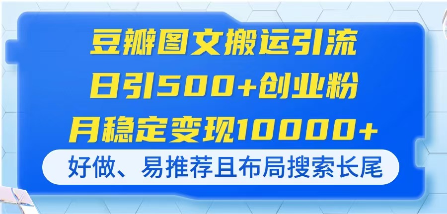 (14323期)豆瓣图文搬运引流,日引500+创业粉,月稳定变现10000+,好做、易推荐且...-轻创资源网