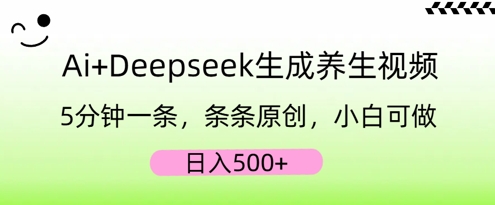 AI+Deepseek生成养生视频，5分钟一条，条条原创，小白可做，日入5张-轻创资源网