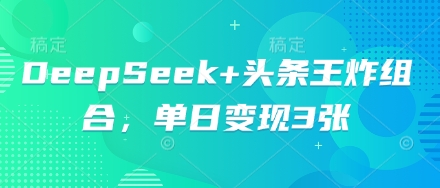 DeepSeek+头条王炸组合，单日变现3张-轻创资源网