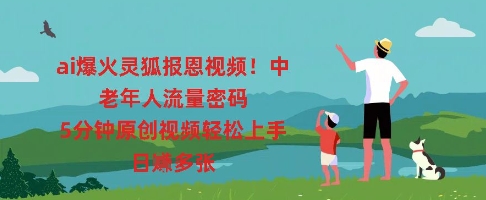 ai爆火灵狐报恩视频，中老年人流量密码，5分钟原创视频轻松上手，日入多张-轻创资源网