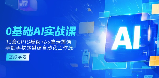 （14202期）0基础AI实操课：13套GPTS模板+66字录播课，手把手教你搭建自动化工作流-轻创资源网