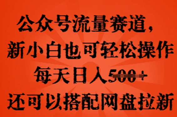 公众号流量赛道，新人小白也可轻松上手操作，每天日入100+，还可以搭配网盘拉新-轻创资源网