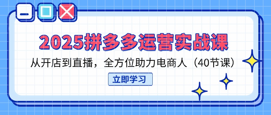 （14259期）2025拼多多运营实战课，从开店到直播，全方位助力电商人（40节课）-轻创资源网