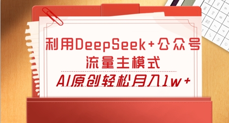 利用DeepSeek+公众号流量主模式,AI原创轻松月入1w+-轻创资源网