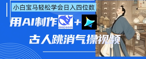 AI古人跳消气操视频制作，deepseek+即梦，小白宝马轻松学会日入四位数-轻创资源网