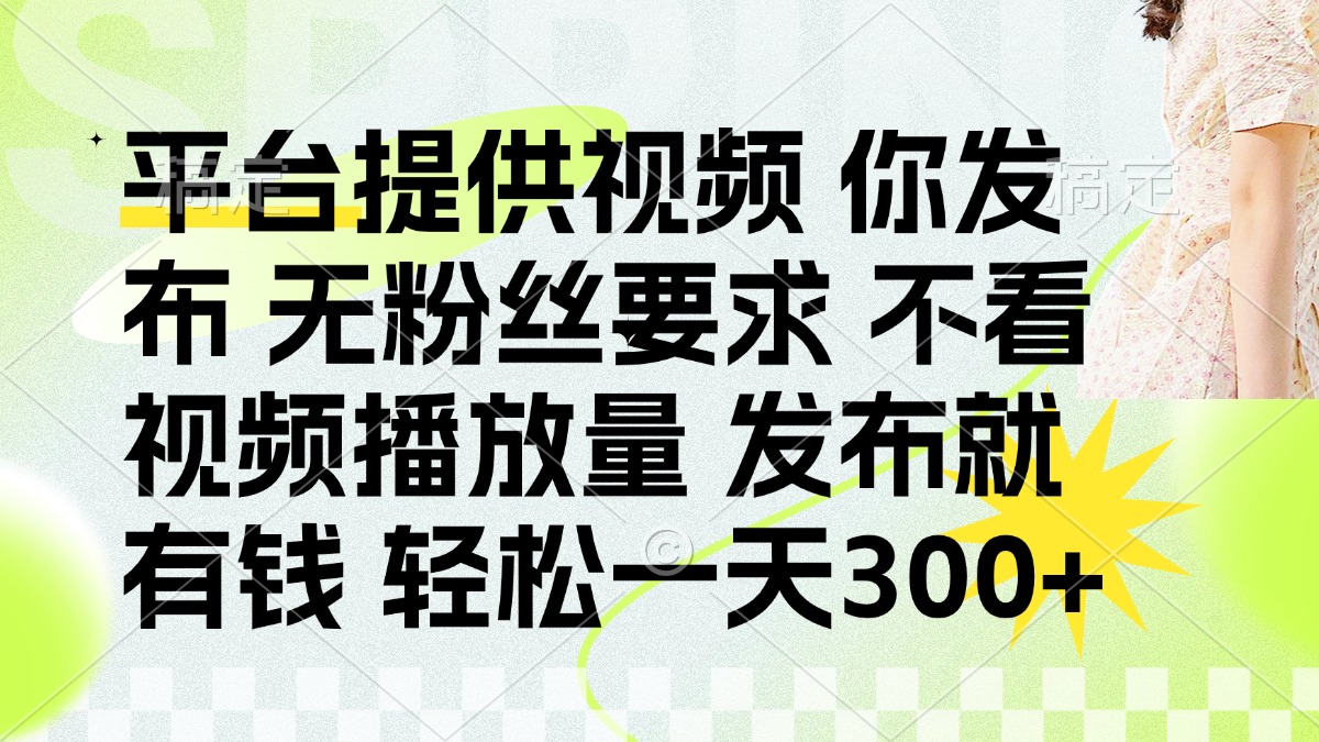 （14224期）发布平台提供视频就有钱 无粉丝要求 不看视频播放量 发布就有钱 一天300+-轻创资源网