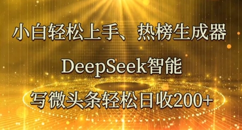 小白轻松上手热榜生成器，DeepSeek智能写微头条轻松日收2张-轻创资源网