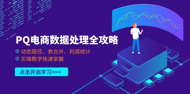 （14240期）PQ电商数据处理全攻略，动态路径、表合并、利润统计，实操教学快速掌握-轻创资源网