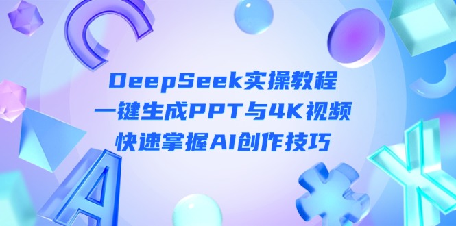 （14300期）DeepSeek入门实操教程：一键生成PPT与4K视频，快速掌握AI创作技巧-轻创资源网