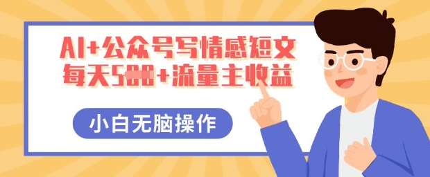 AI+公众号写情感短文，每天5张+流量主收益，多号矩阵无脑操作，小白轻松上手，保姆级教程-轻创资源网