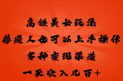 高铁美女玩法，普通人也可以轻松上手，多种渠道变现，一天几张-轻创资源网