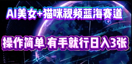 AI美女+猫咪视频蓝海赛道,操作简单,有手就行日入3张-轻创资源网