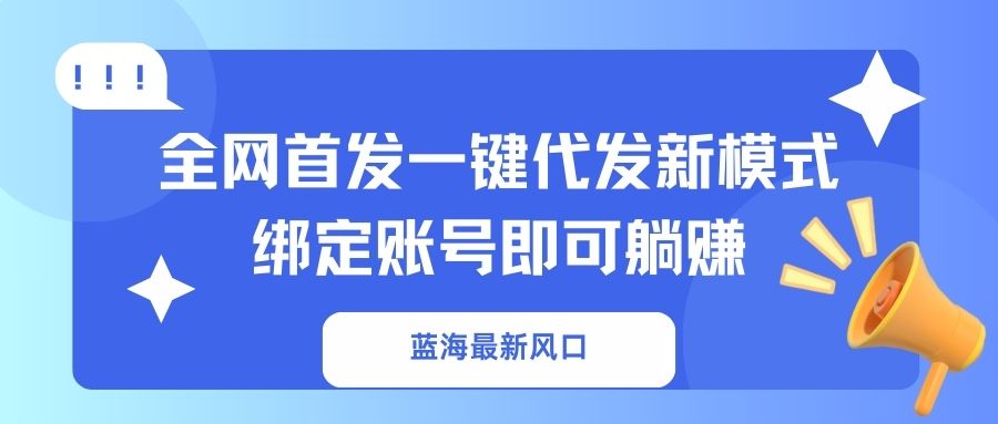（14183期）蓝海最新风口，全网首发一键代发新模式！绑定账号即可躺赚-轻创资源网