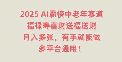 2025AI霸榜中老年赛道，福禄寿喜财送福送财，月入多张，有手就能做，多平台通用!-轻创资源网