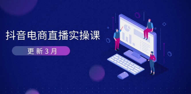 （14253期）抖音电商直播实操课-更新3月 深度剖析算法机制 快速提升直播GMV与带货变现-轻创资源网