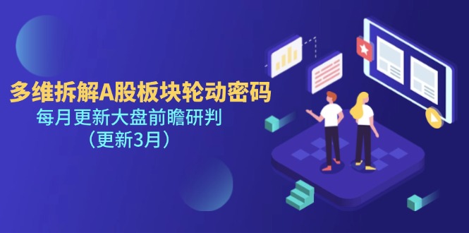 （14213期）多维拆解A股板块轮动密码，每月更新大盘前瞻研判（更新3月）-轻创资源网