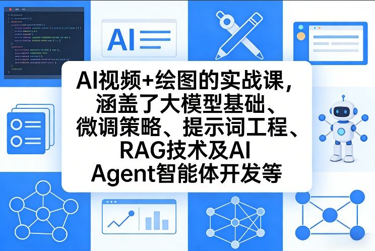 AI视频+绘图的实战课，涵盖了大模型基础、微调策略、提示词工程、RAG技术及AI Agent智能体开发等(更新)-轻创资源网