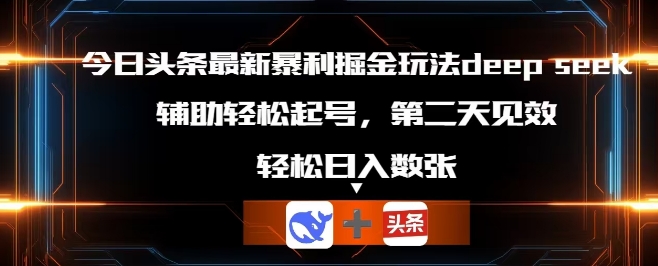 今日头条最新暴利掘金玩法deepseek，辅助轻松矩阵当天起号，第二天见收益，轻松日入数张-轻创资源网