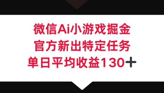 微信AI小游戏掘金，官方新出特定任务，单日平均收益130+-轻创资源网