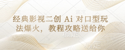 经典影视二创 Ai 对口型玩法爆火，教程攻略送给你-轻创资源网