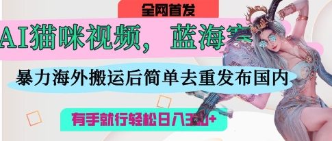 AI猫咪视频蓝海赛道，操作简单，直接海外搬运，简单去重，操作简单，有手就行日入3张-轻创资源网