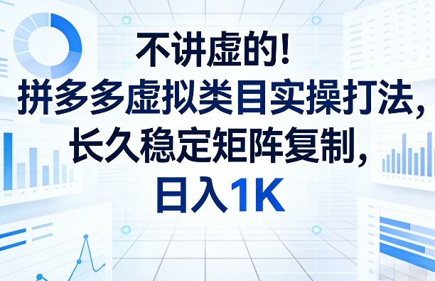 不讲虚的！拼多多虚拟类目实操打法，长久稳定矩阵复制，日入1K【揭秘】-轻创资源网