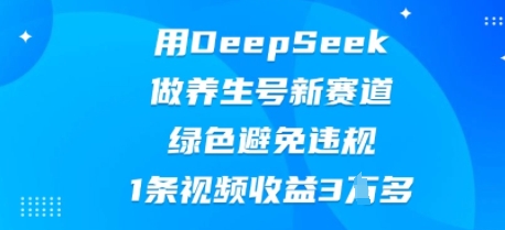 用DeepSeek做养生号新赛道，绿色避免违规，1条视频收益3W多-轻创资源网