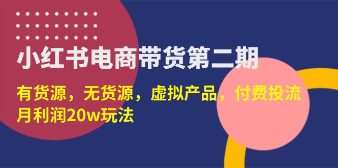 （14186期）小红书电商带货第二期，有货源，无货源，虚拟产品，付费投流，月利润20w-轻创资源网